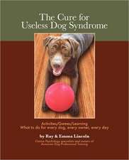 The Cure for Useless Dog Syndrome: Activities/Games/Learning What to Do for Every Dog, Every Owner, Every Day