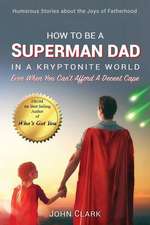 How to Be a Superman Dad in a Kryptonite World