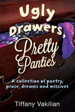 Ugly Drawers, Pretty Panties: A Collection of Poetry, Prose, Dreams and Missives