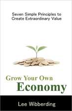 Grow Your Own Economy: Seven Simple Principles to Create Extraordinary Value