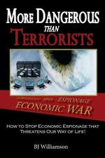 More Dangerous Than Terrorists: How to Stop Economic Espionage That Threatens Our Way of Life