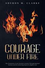 Courage Under Fire: The Testimony of One Woman's Journey Through Spiritual Warfare and the Delivering Hand of a Mighty God.