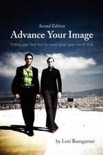 Advance Your Image: Putting Your Best Foot Forward Never Goes Out of Style. 2nd Edition