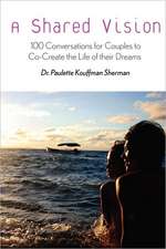 A Shared Vision: 100 Exercises for Couples to Co-Create the Lives of Their Dreams