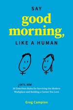 Say Good Morning, Like a Human: 50 Unwritten Rules for Surviving the Modern Workplace and Building a Career You Love