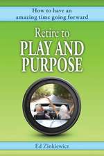 Retire to Play and Purpose: How to Have an Amazing Time Going Forward