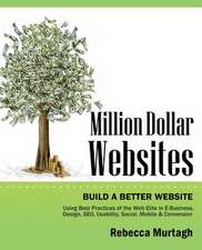 Million Dollar Websites: Build a Better Website Using Best Practices of the Web Elite in E-Business, Design, Seo, Usability, Social, Mobile and