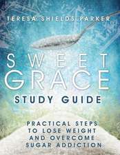 Sweet Grace Study Guide: Practical Steps to Lose Weight and Overcome Sugar Addiction