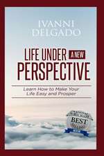 Life Under A New Perspective: Learn How to Make Your Life Easy and Prosper