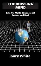 The Dowsing Mind: Into the Multi-Dimensional Realms and Back