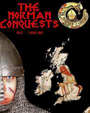 The Norman Conquests: The Complete History of Thenormans 911 - 1402 Ad