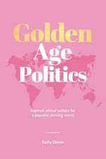 Golden Age Politics: Inspired, Ethical Politics for a Peaceful, Thriving World