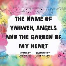 The name of Yahweh, Angels and the garden of my Heart