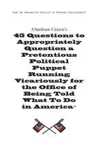 A Sardonic Citizen's 45 Questions to Appropriately Question a Pretentious Political Puppet Running Vicariously for the Office of Being Told What to Do in America