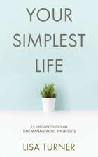 Your Simplest Life: 15 Unconventional Time Management Shortcuts - Productivity Tips and Goal-Setting Tricks So You Can Find Time to Live