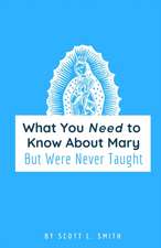 What You Need to Know About Mary: But Were Never Taught