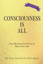 Consciousness Is All: The Magnificent Truth of What You Are