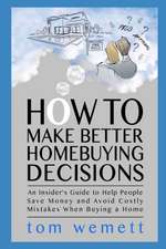 How to Make Better Homebuying Decisions: An Insider's Guide to Help People Save Money and Avoid Costly Mistakes When Buying a Home