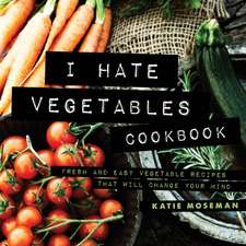 I Hate Vegetables Cookbook