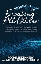 Forsaking All Others: The book we wish we'd had when dating, engaged, and in the early years of our marriage to set us up for future success