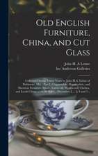 Old English Furniture, China, and Cut Glass: Collected During Thirty Years by John H.A. Lehne of Baltimore, Md.: Part I, Chippendale, Hepplewhite, and