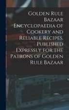 Golden Rule Bazaar Encyclopaedia of Cookery and Reliable Recipes. Published Expressly for the Patrons of Golden Rule Bazaar