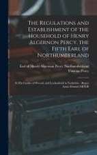 The Regulations and Establishment of the Household of Henry Algernon Percy, the Fifth Earl of Northumberland [microform]