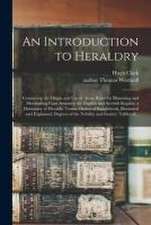 An Introduction to Heraldry: Containing the Origin and Use of Arms; Rules for Blazoning and Marshalling Coat Armours; the English and Scottish Rega