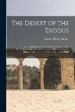 The Desert of the Exodus: Journeys On Foot in the Wilderness of the Forty Years' Wanderings; Undertaken in Connexion With the Ordnance Survey of