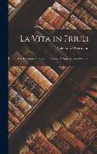 La Vita in Friuli: Usi, Costumi, Credenze, Pregiudizî E Superstizioni Popolari