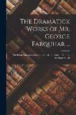 The Dramatick Works of Mr. George Farquhar ...: The Beaux Strategem. Love and a Bottle. the Constant Couple. the Stage-Coach