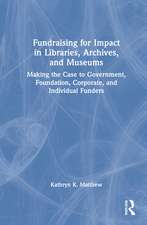 Fundraising for Impact in Libraries, Archives, and Museums: Making the Case to Government, Foundation, Corporate, and Individual Funders