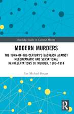 Modern Murders: The Turn-of-the-Century's Backlash Against Melodramatic and Sensational Representations of Murder, 1880–1914