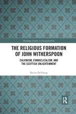 The Religious Formation of John Witherspoon: Calvinism, Evangelicalism, and the Scottish Enlightenment