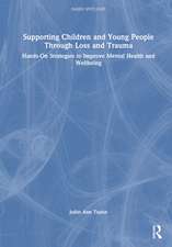 Supporting Children and Young People Through Loss and Trauma: Hands-On Strategies to Improve Mental Health and Wellbeing