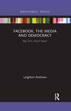 Facebook, the Media and Democracy: Big Tech, Small State?