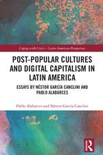 Post-Popular Cultures and Digital Capitalism in Latin America: Essays by Néstor García Canclini and Pablo Alabarces