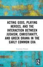 Acting Gods, Playing Heroes, and the Interaction between Judaism, Christianity, and Greek Drama in the Early Common Era