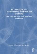 Succeeding in Your Psychotherapy Practicum and Internship: Tips, Tools, and Tales From Supervisors and Interns