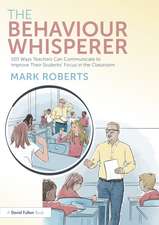 The Behaviour Whisperer: 100 Ways Teachers Can Communicate to Improve Their Students' Focus in the Classroom