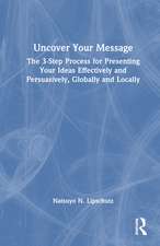 Uncover Your Message: The 3-Step Process for Presenting Your Ideas Effectively and Persuasively, Globally and Locally