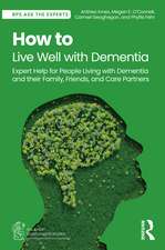 How to Live Well with Dementia: Expert Help for People Living with Dementia and their Family, Friends, and Care Partners