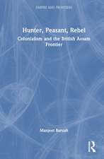 Hunter, Peasant, Rebel: Colonialism and the British Assam Frontier