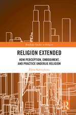 Religion Extended: How Perception, Embodiment, and Practice Underlie Religion