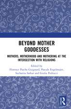 Beyond Mother Goddesses: Mothers, Motherhood and Mothering at the Intersection with Religions