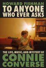 To Anyone Who Ever Asks: The Life, Music, and Mystery of Connie Converse