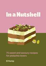 In a Nutshell: 75 sweet and savoury recipes for pistachio lovers