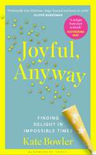 Joyful, Anyway: Finding Delight in Impossible Times