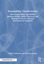 Sustainability Transformation: How Organizations Can Rethink Business Models, Refine Processes, and Redesign Products to Reduce Environmental Footprints