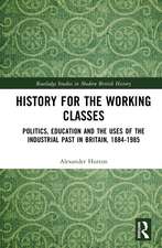 History for the Working Classes: Politics, Education and the Uses of the Industrial Past in Britain, 1884-1985